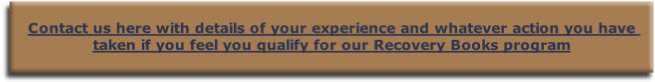 
Contact us here with details of your experience and whatever action you have taken if you feel you qualify for our Recovery Books program
