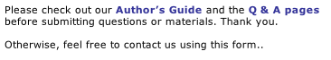 Please check out our Author’s Guide and the Q & A pages before submitting questions or materials. Thank you.

Otherwise, feel free to contact us using this form.. 
