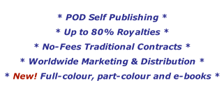 * POD Self Publishing *  * Up to 80% Royalties * * No-Fees Traditional Contracts * * Worldwide Marketing & Distribution * * New! Full-colour, part-colour and e-books *